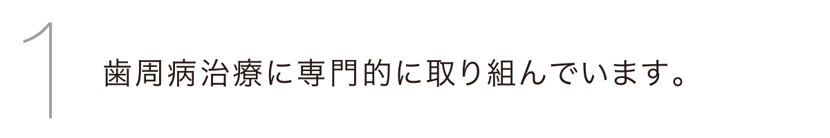 歯周病治療に専門的に取り組んでいます。