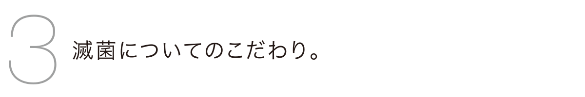 滅菌についてのこだわり。