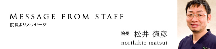 松井歯科 院長 松井徳彦よりメッセージ